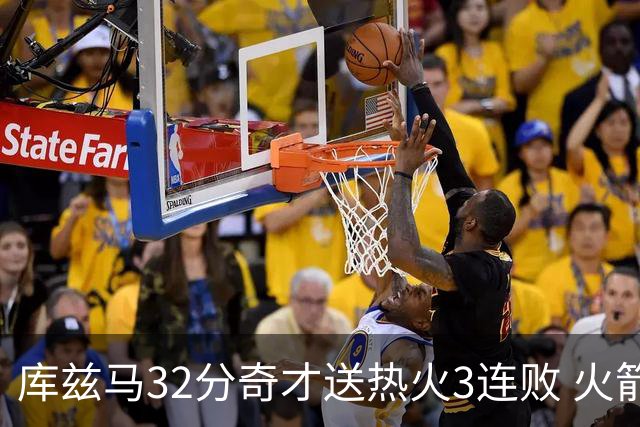 库兹马32分奇才送热火3连败 火箭逆转战胜国王